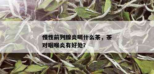 慢性前列腺炎喝什么茶，茶对咽喉炎有好处？