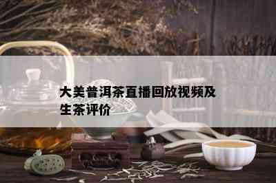 大美普洱茶直播回放视频及生茶评价