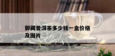 御藏普洱茶多少钱一盒价格及图片