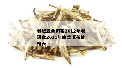 老班章普洱茶2012年老班章2011年生普洱茶价格表