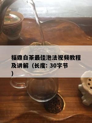 福鼎白茶更佳泡法视频教程及讲解（长度: 30字节）