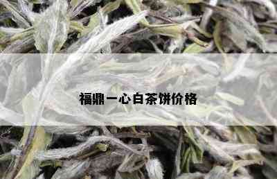 福鼎一心白茶饼价格