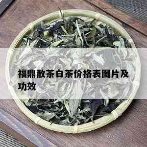 福鼎散茶白茶价格表图片及功效