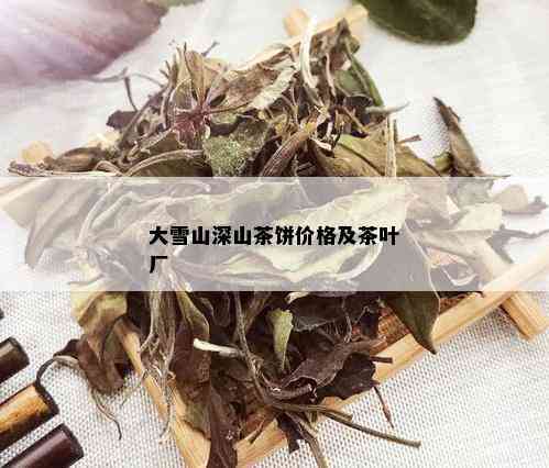 大雪山深山茶饼价格及茶叶厂