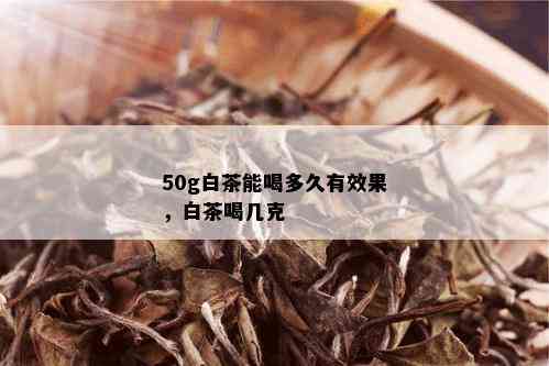 50g白茶能喝多久有效果，白茶喝几克