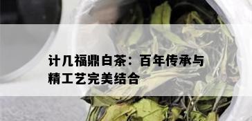 计几福鼎白茶：百年传承与精工艺完美结合