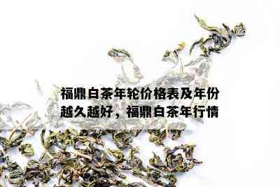 福鼎白茶年轮价格表及年份越久越好，福鼎白茶年行情