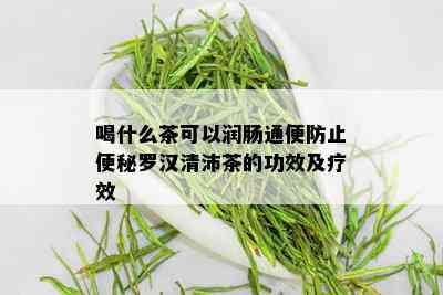 喝什么茶可以润肠通便防止便秘罗汉清沛茶的功效及疗效