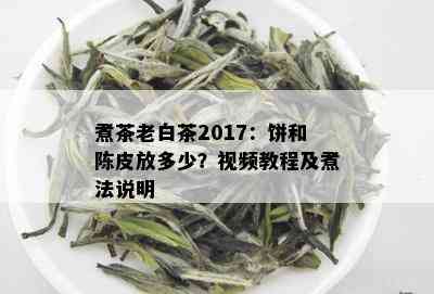 煮茶老白茶2017：饼和陈皮放多少？视频教程及煮法说明