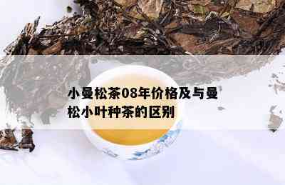 小曼松茶08年价格及与曼松小叶种茶的区别