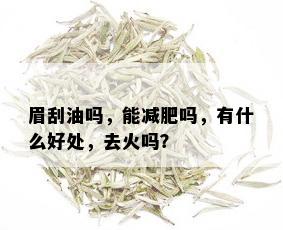 眉刮油吗，能减肥吗，有什么好处，去火吗？