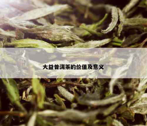 大益普洱茶的价值及意义