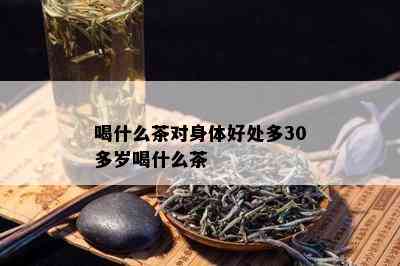 喝什么茶对身体好处多30多岁喝什么茶