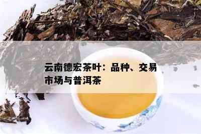 云南德宏茶叶：品种、交易市场与普洱茶