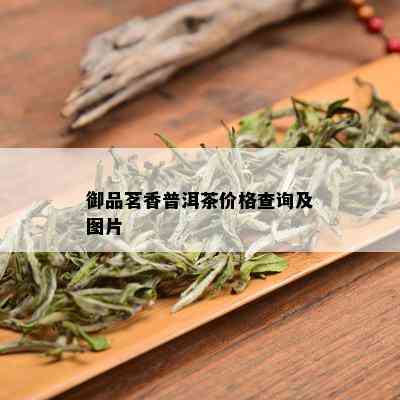 御品茗香普洱茶价格查询及图片