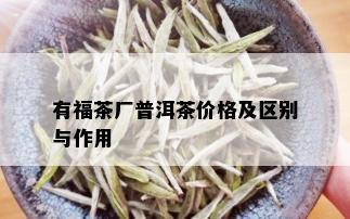 有福茶厂普洱茶价格及区别与作用