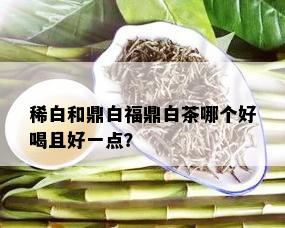 稀白和鼎白福鼎白茶哪个好喝且好一点？