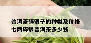 普洱茶碎银子的种类及价格七两碎银普洱茶多少钱