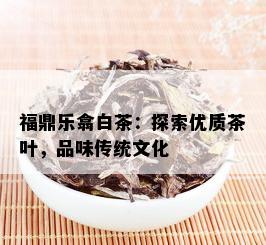 福鼎乐翕白茶：探索优质茶叶，品味传统文化