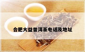 合肥大益普洱茶电话及地址