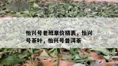 怡兴号老班章价格表，怡兴号茶叶，怡兴号普洱茶