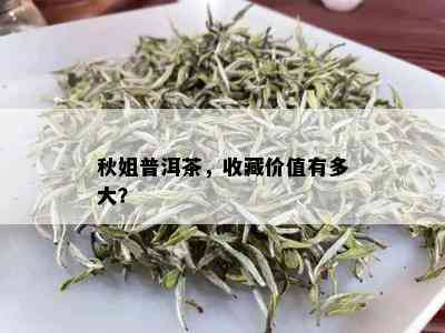 秋姐普洱茶，收藏价值有多大？