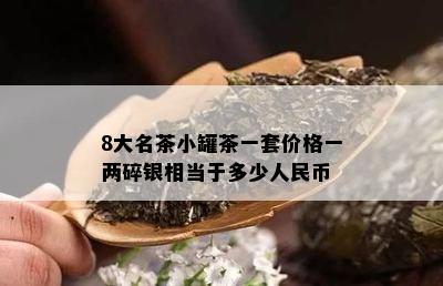 8大名茶小罐茶一套价格一两碎银相当于多少人民币