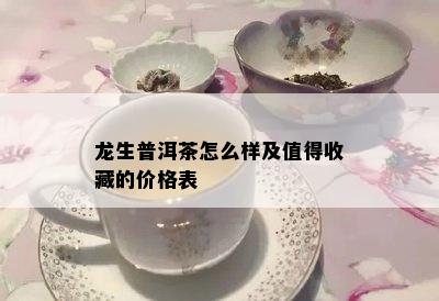 龙生普洱茶怎么样及值得收藏的价格表