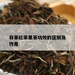 白茶红茶黑茶功效的区别及作用