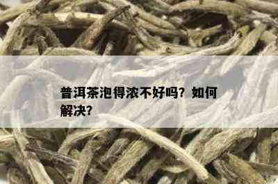 普洱茶泡得浓不好吗？如何解决？