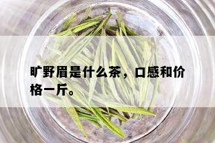 旷野眉是什么茶，口感和价格一斤。