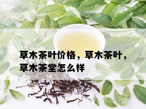 草木茶叶价格，草木茶叶，草木茶堂怎么样