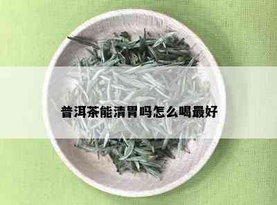 普洱茶能清胃吗怎么喝更好