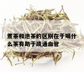 煮茶和泡茶的区别在于喝什么茶有助于疏通血管