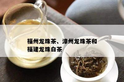 福州龙珠茶、漳州龙珠茶和福建龙珠白茶