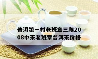 普洱之一村老班章三爬2008中茶老班章普洱茶价格