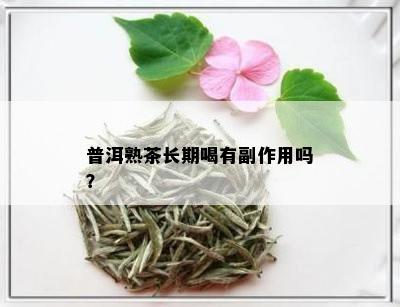 普洱熟茶长期喝有副作用吗？