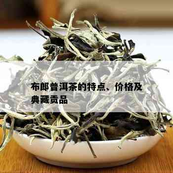 布郎普洱茶的特点、价格及典藏贡品