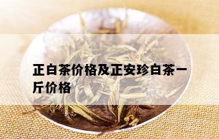 正白茶价格及正安珍白茶一斤价格