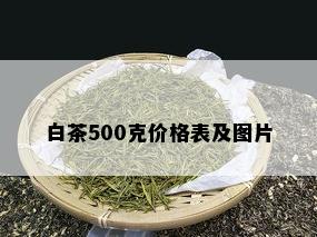 白茶500克价格表及图片