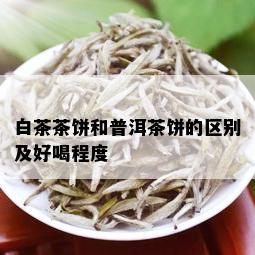 白茶茶饼和普洱茶饼的区别及好喝程度