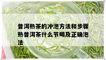 普洱熟茶的冲泡方法和步骤熟普洱茶什么节喝及正确泡法