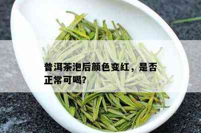 普洱茶泡后颜色变红，是否正常可喝？