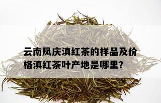 云南凤庆滇红茶的样品及价格滇红茶叶产地是哪里？