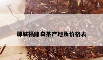 聊城福鼎白茶产地及价格表