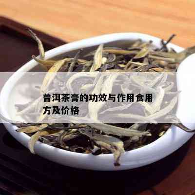 普洱茶膏的功效与作用食用方及价格