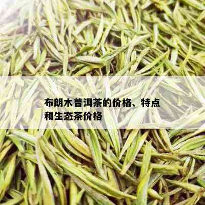 布朗木普洱茶的价格、特点和生态茶价格