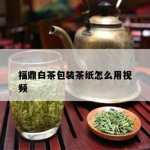 福鼎白茶包装茶纸怎么用视频