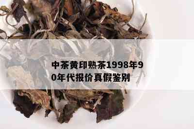 中茶黄印熟茶1998年90年代报价真假鉴别