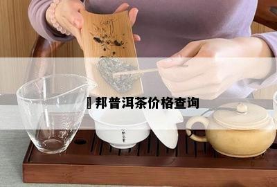 倛邦普洱茶价格查询